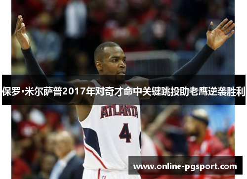 保罗·米尔萨普2017年对奇才命中关键跳投助老鹰逆袭胜利