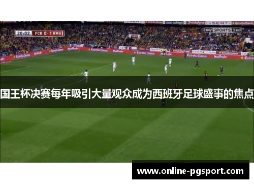国王杯决赛每年吸引大量观众成为西班牙足球盛事的焦点