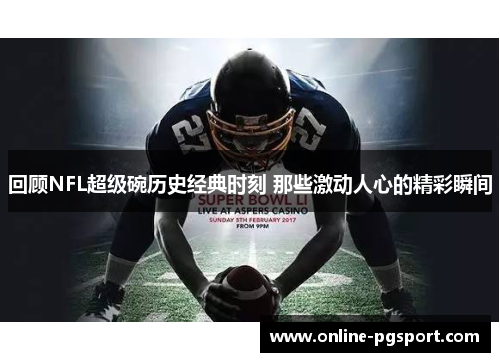 回顾NFL超级碗历史经典时刻 那些激动人心的精彩瞬间