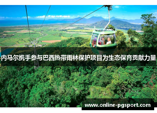 内马尔携手参与巴西热带雨林保护项目为生态保育贡献力量