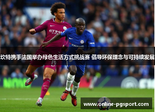 坎特携手法国举办绿色生活方式挑战赛 倡导环保理念与可持续发展