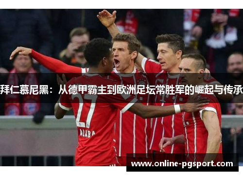 拜仁慕尼黑：从德甲霸主到欧洲足坛常胜军的崛起与传承