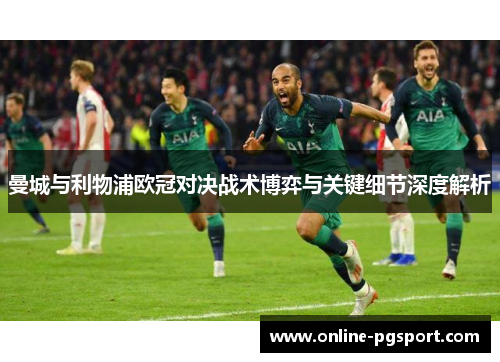 曼城与利物浦欧冠对决战术博弈与关键细节深度解析