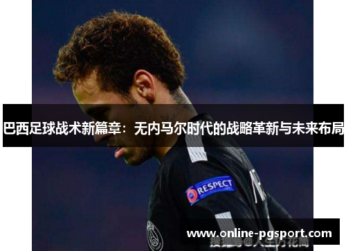 巴西足球战术新篇章：无内马尔时代的战略革新与未来布局