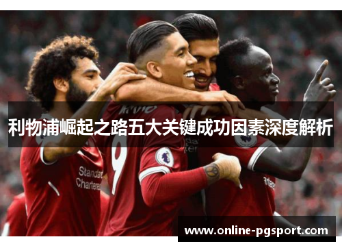 利物浦崛起之路五大关键成功因素深度解析