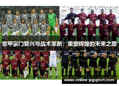意甲豪门复兴与战术革新：重塑辉煌的未来之路