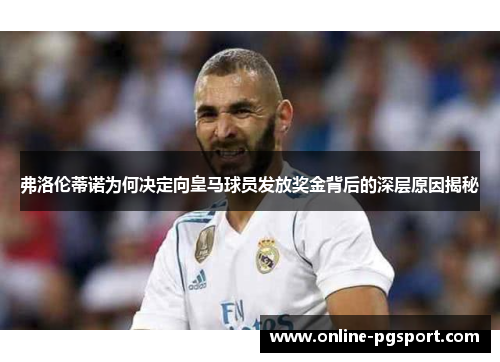 弗洛伦蒂诺为何决定向皇马球员发放奖金背后的深层原因揭秘