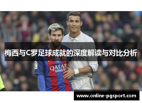梅西与C罗足球成就的深度解读与对比分析