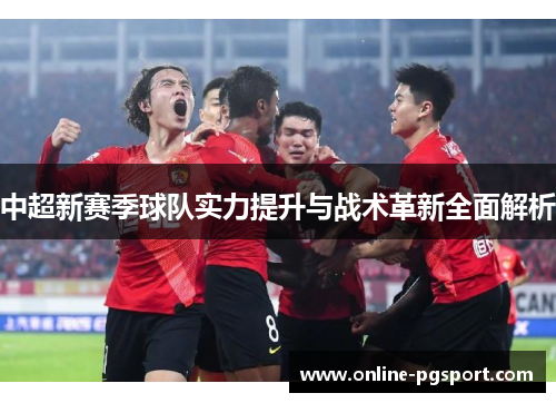 中超新赛季球队实力提升与战术革新全面解析