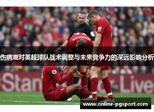 伤病潮对英超球队战术调整与未来竞争力的深远影响分析
