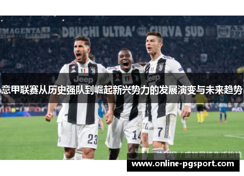 意甲联赛从历史强队到崛起新兴势力的发展演变与未来趋势