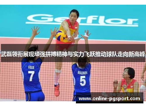 武磊领衔展现顽强拼搏精神与实力飞跃推动球队走向新高峰