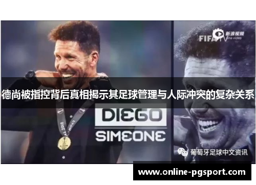 德尚被指控背后真相揭示其足球管理与人际冲突的复杂关系