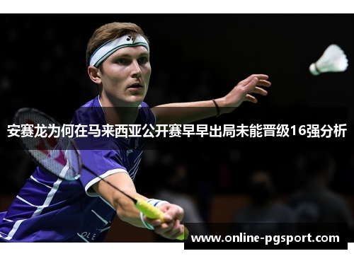 安赛龙为何在马来西亚公开赛早早出局未能晋级16强分析