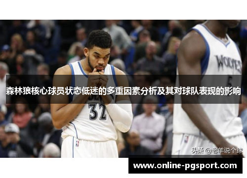 森林狼核心球员状态低迷的多重因素分析及其对球队表现的影响