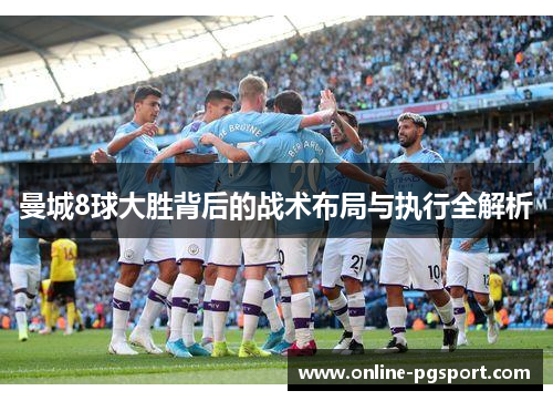 曼城8球大胜背后的战术布局与执行全解析