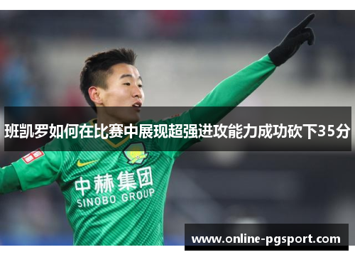 班凯罗如何在比赛中展现超强进攻能力成功砍下35分
