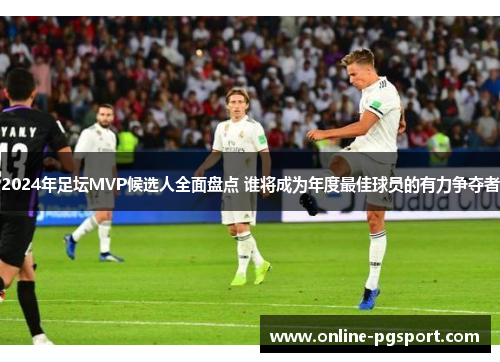 2024年足坛MVP候选人全面盘点 谁将成为年度最佳球员的有力争夺者