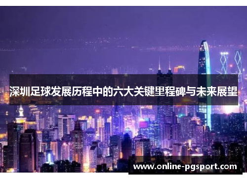 深圳足球发展历程中的六大关键里程碑与未来展望