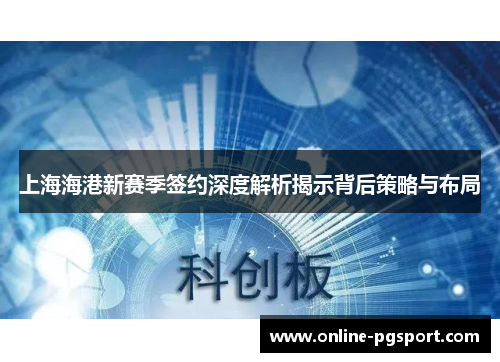 上海海港新赛季签约深度解析揭示背后策略与布局