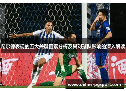 希尔德表现的五大关键因素分析及其对球队影响的深入解读
