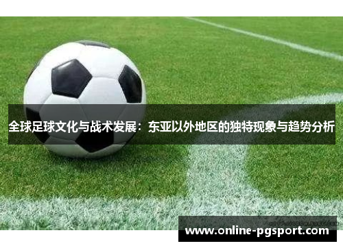 全球足球文化与战术发展：东亚以外地区的独特现象与趋势分析
