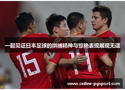 一起见证日本足球的拼搏精神与惊艳表现展现无遗