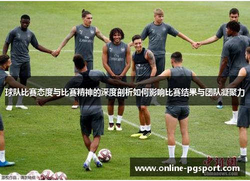 球队比赛态度与比赛精神的深度剖析如何影响比赛结果与团队凝聚力