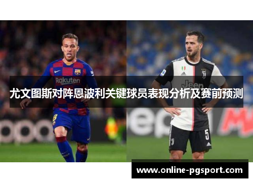 尤文图斯对阵恩波利关键球员表现分析及赛前预测