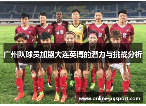 广州队球员加盟大连英博的潜力与挑战分析