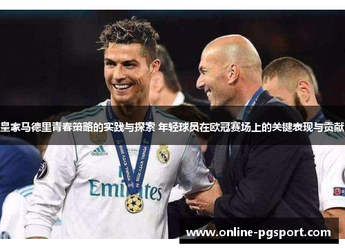 皇家马德里青春策略的实践与探索 年轻球员在欧冠赛场上的关键表现与贡献