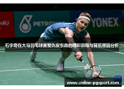 石宇奇在大马羽毛球赛复仇安东森的精彩历程与背后原因分析