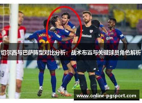 切尔西与巴萨阵型对比分析：战术布置与关键球员角色解析