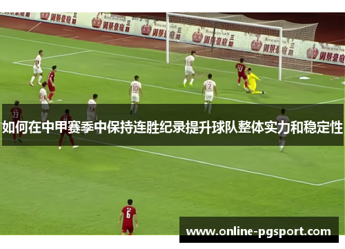 如何在中甲赛季中保持连胜纪录提升球队整体实力和稳定性
