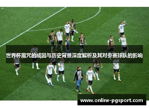 世界杯魔咒的成因与历史背景深度解析及其对参赛球队的影响