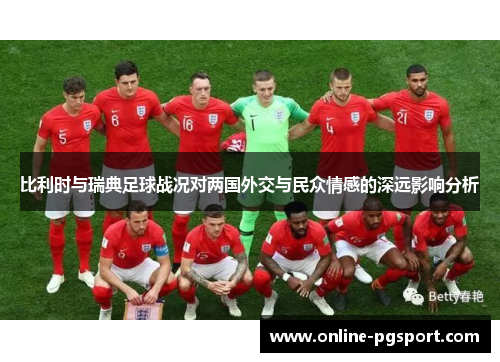 比利时与瑞典足球战况对两国外交与民众情感的深远影响分析