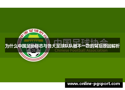 为什么中国足协标志与各大足球队队徽不一致的背后原因解析