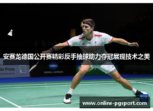 安赛龙德国公开赛精彩反手抽球助力夺冠展现技术之美