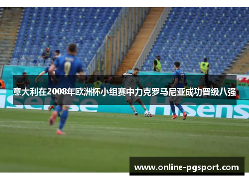 意大利在2008年欧洲杯小组赛中力克罗马尼亚成功晋级八强