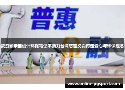 戴资颖亲自设计环保笔记本助力台湾慈善义卖传递爱心与环保理念